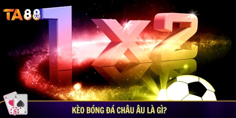Kèo bóng đá Châu Âu: cách chơi, kinh nghiệm và chiến thuật hay Kèo bóng đá châu Âu là gì?