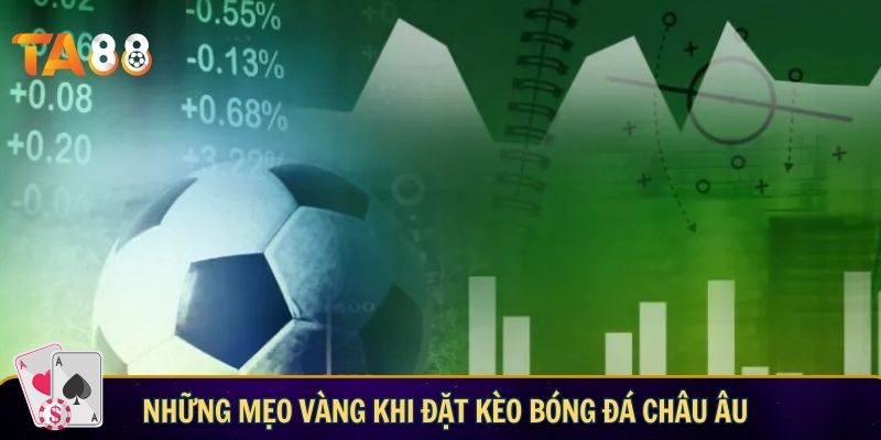 Kèo bóng đá Châu Âu: cách chơi, kinh nghiệm và chiến thuật hay Những mẹo vàng khi đặt kèo bóng đá châu Âu