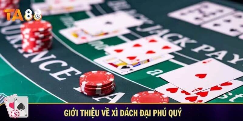 Xì dách đại phú quý – Trải nghiệm game bài mới lạ tại TA88 Giới thiệu về xì dách đại phú quý